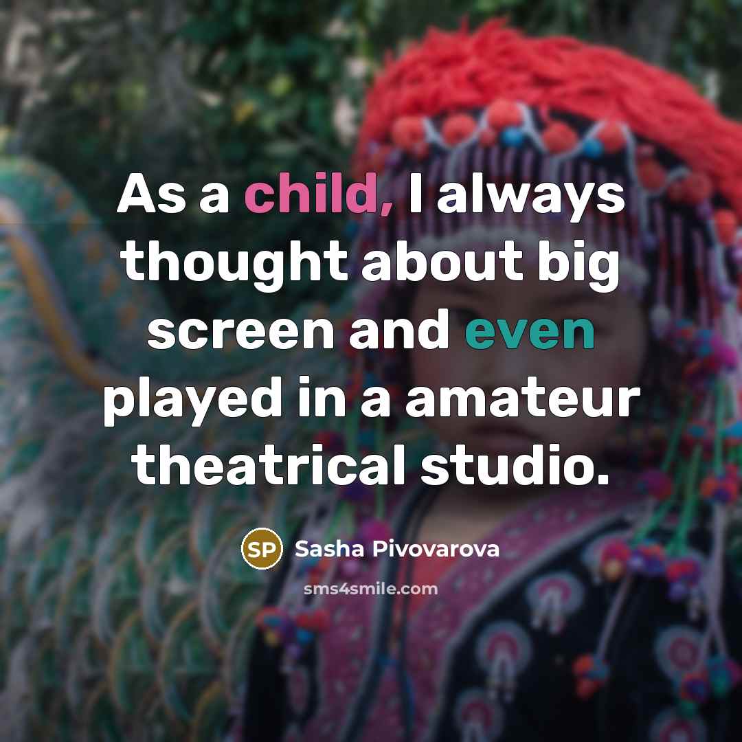 “As a child, I always thought about big screen and even played in a amateur theatrical studio.” quote by Sasha Pivovarova