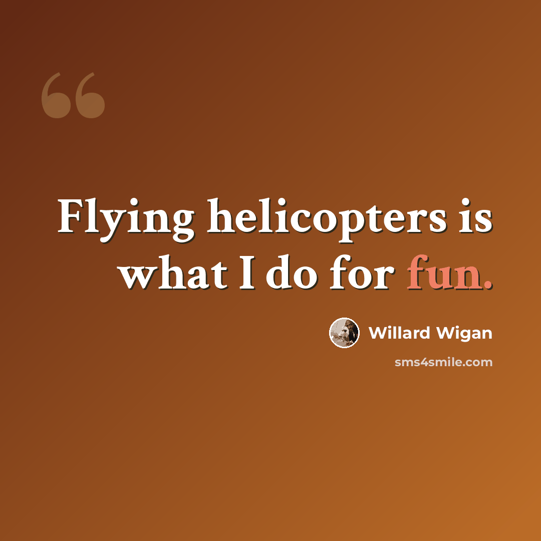 “Flying helicopters is what I do for fun.” quote by Willard Wigan
