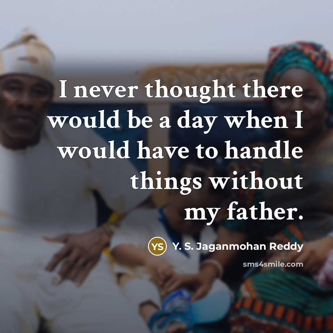 “I never thought there would be a day when I would have to handle things without my father.” quote by Y. S. Jaganmohan Reddy