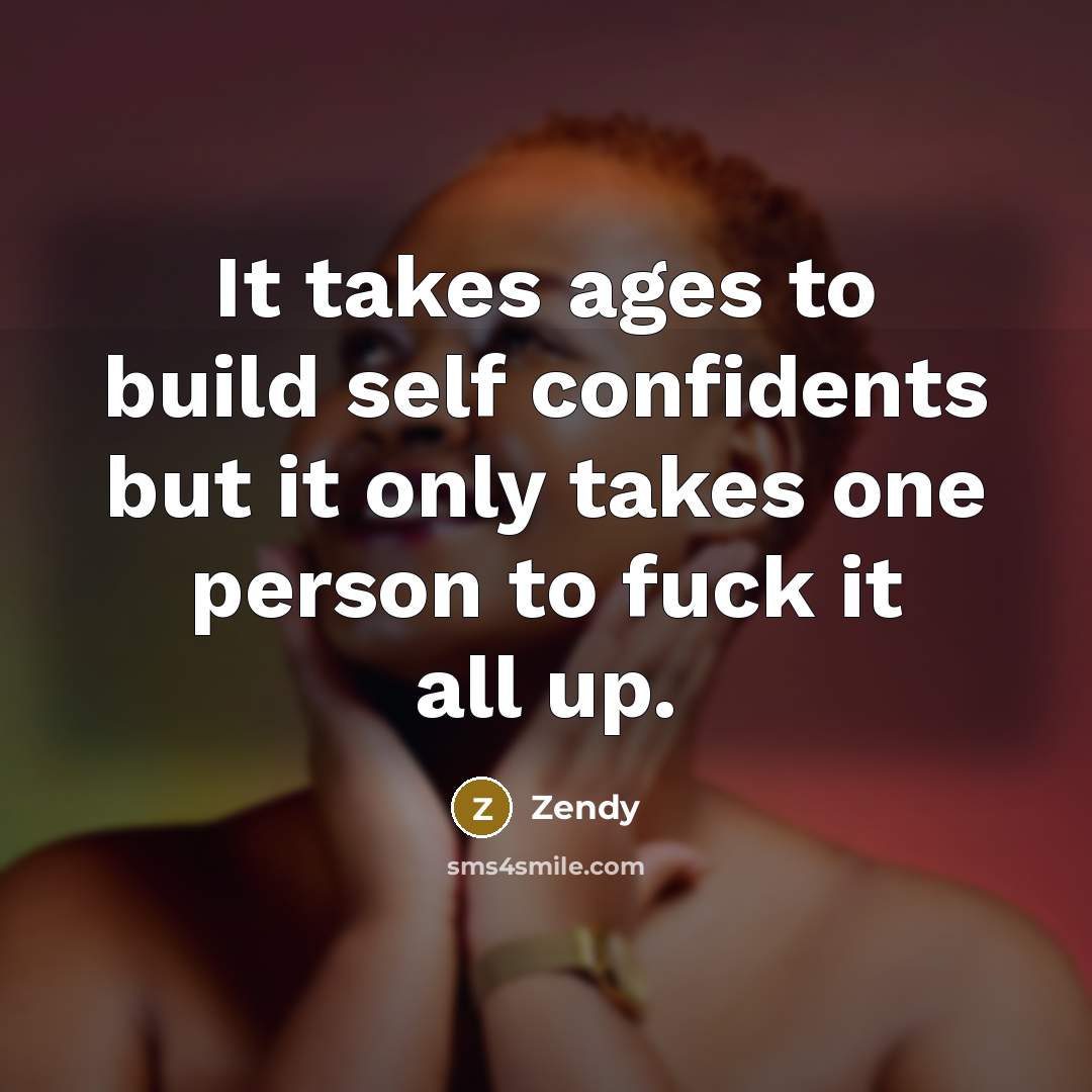 “It takes ages to build self confidents but it only takes one person to fuck it all up.” quote by Zendy