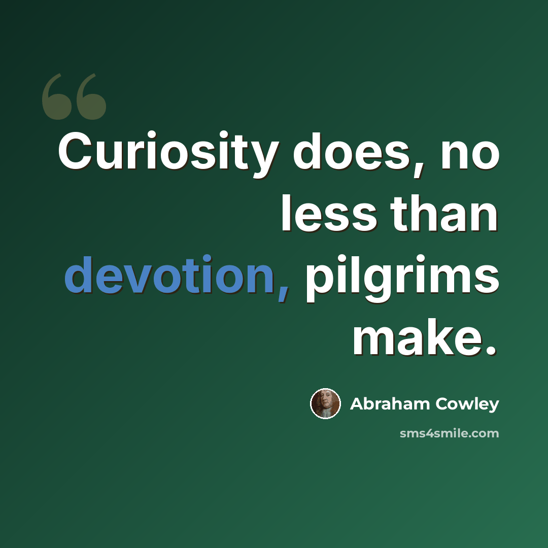 “Curiosity does, no less than devotion, pilgrims make.” quote by Abraham Cowley
