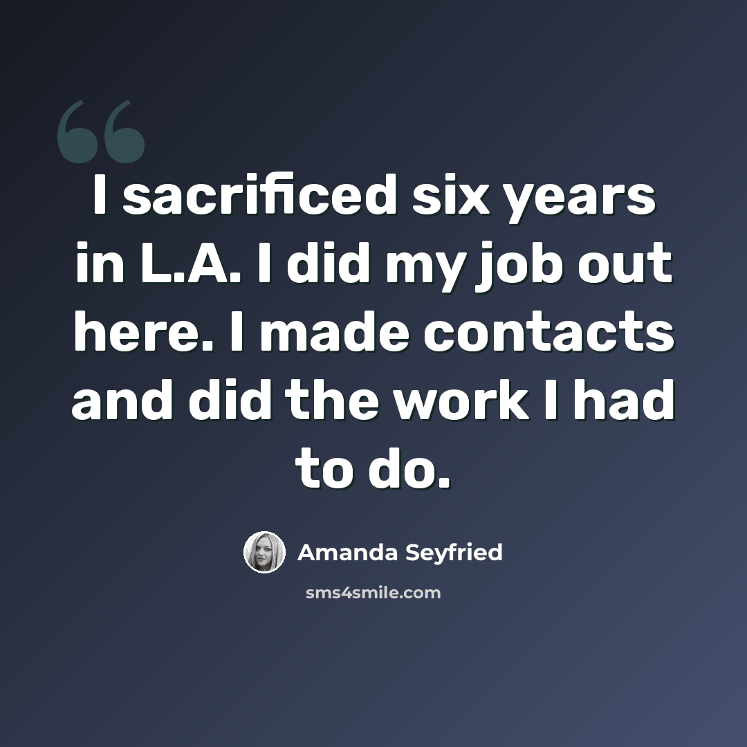 “I sacrificed six years in L.A. I did my job out here. I made contacts and did the work I had to do.” quote by Amanda Seyfried