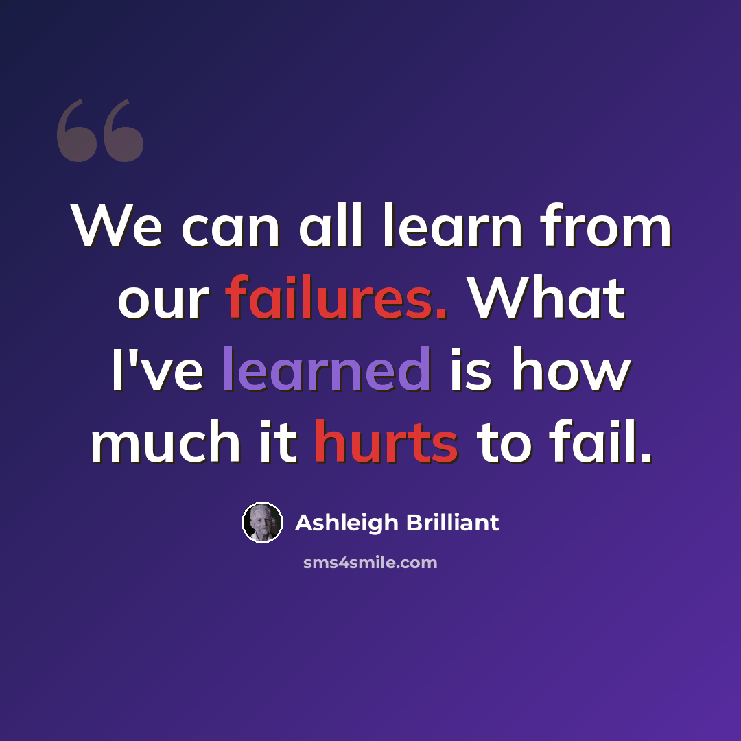 “We can all learn from our failures. What I've learned is how much it hurts to fail.” quote by Ashleigh Brilliant