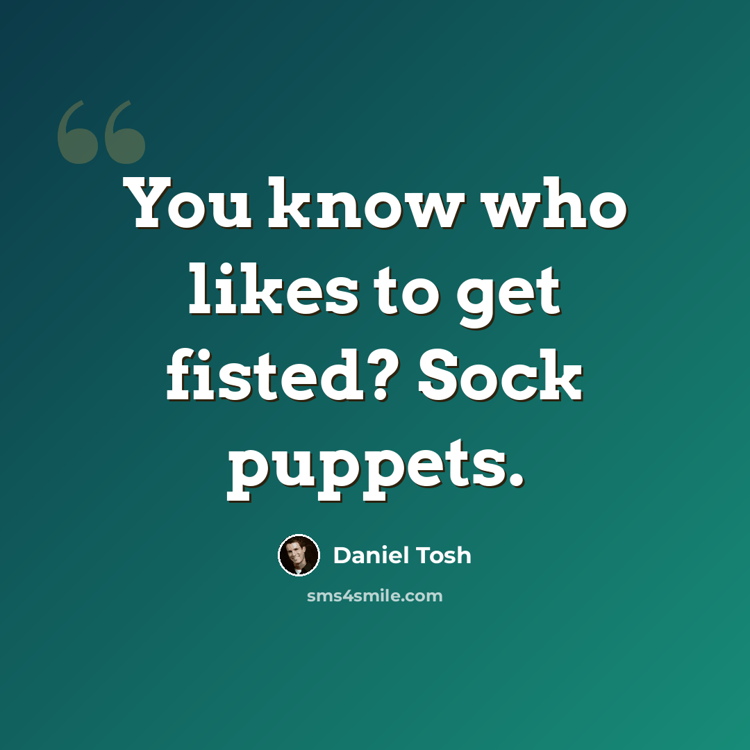 “You know who likes to get fisted? Sock puppets.” quote by Daniel Tosh