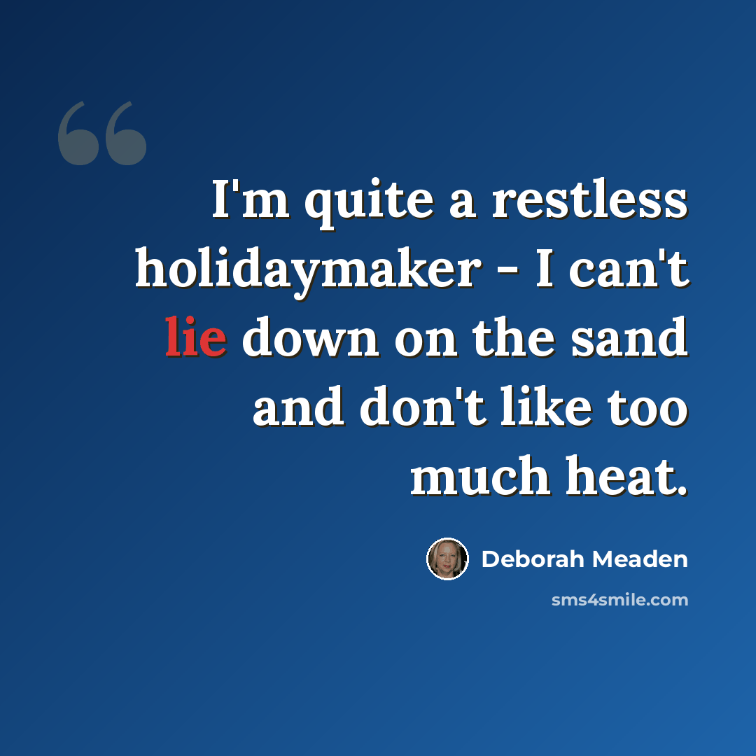 “I'm quite a restless holidaymaker - I can't lie down on the sand and don't like too much heat.” quote by Deborah Meaden