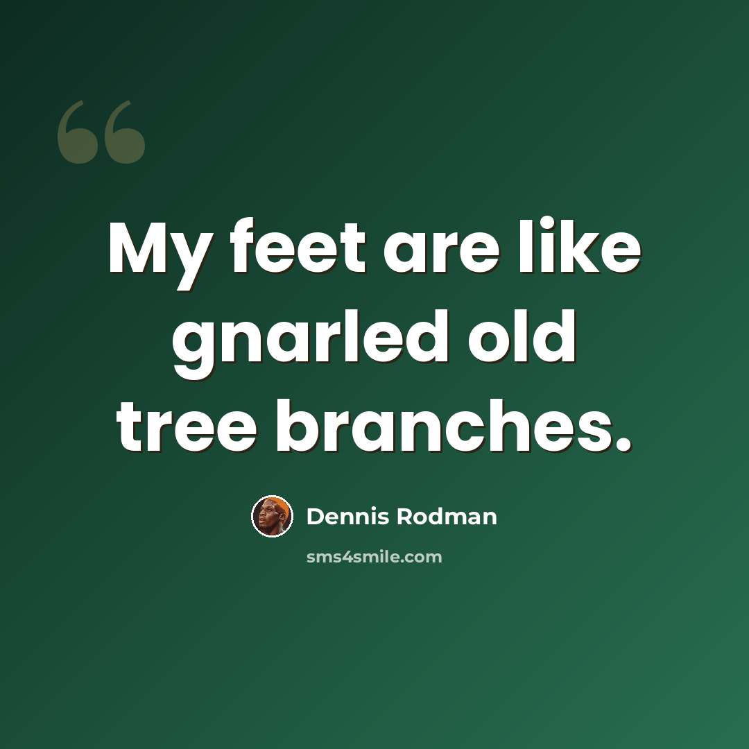 “My feet are like gnarled old tree branches.” quote by Dennis Rodman