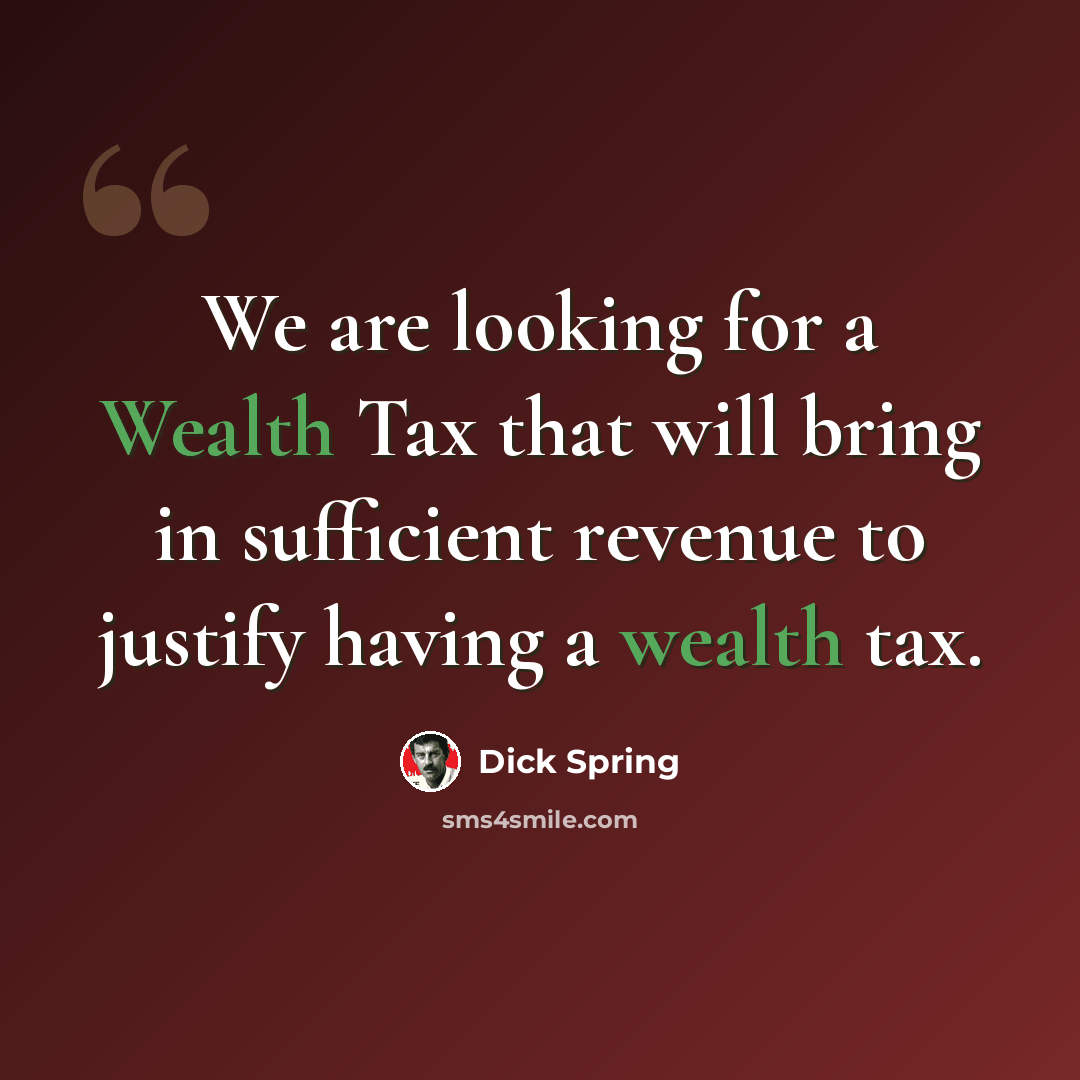 “We are looking for a Wealth Tax that will bring in sufficient revenue to justify having a wealth tax.” quote by Dick Spring