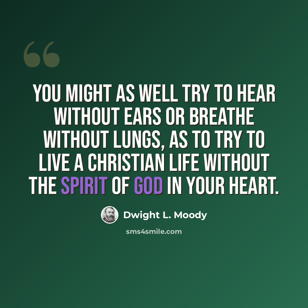 “You might as well try to hear without ears or breathe without lungs, as to try to live a Christian life without the Spirit of God in your heart.” quote by Dwight L. Moody