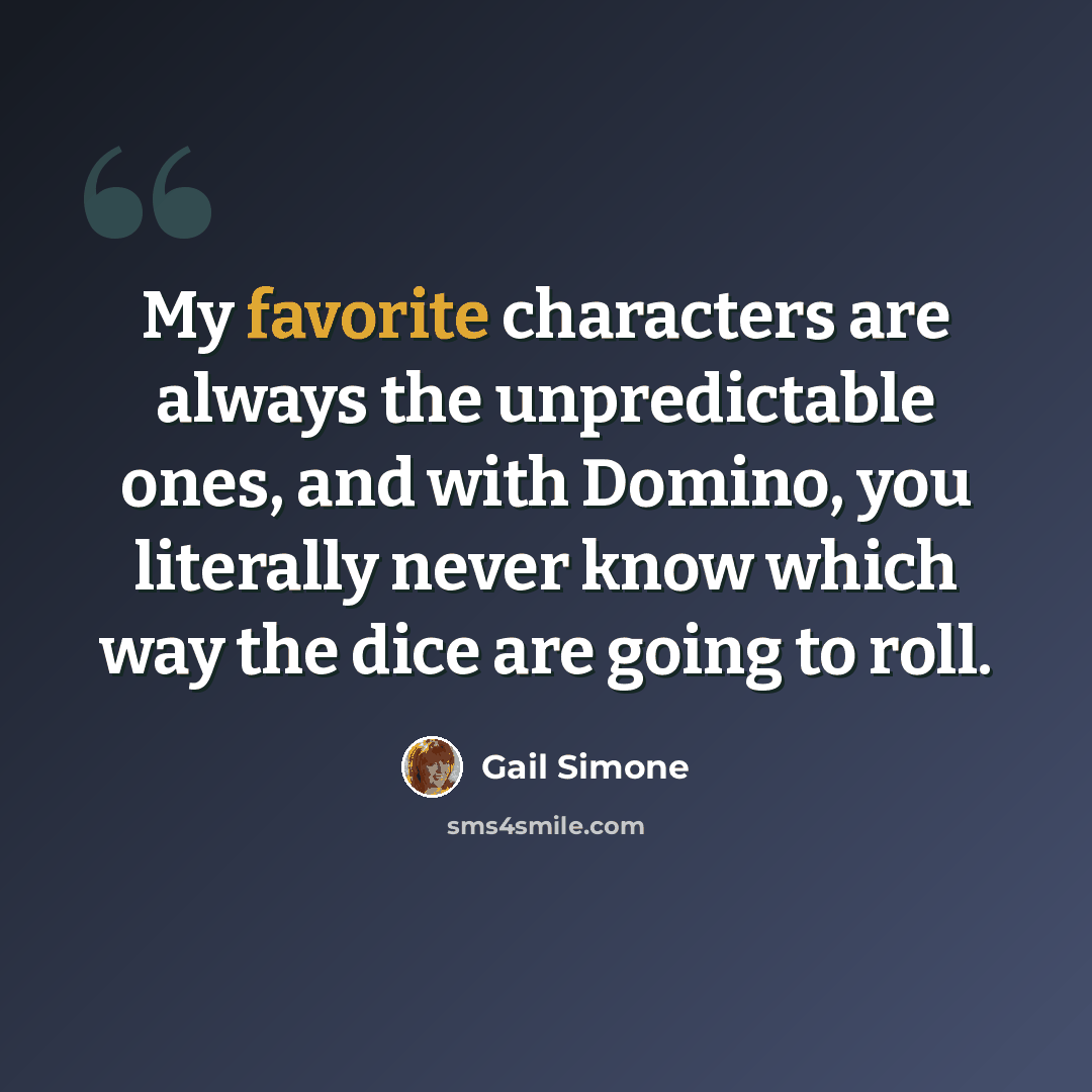 “My favorite characters are always the unpredictable ones, and with Domino, you literally never know which way the dice are going to roll.” quote by Gail Simone