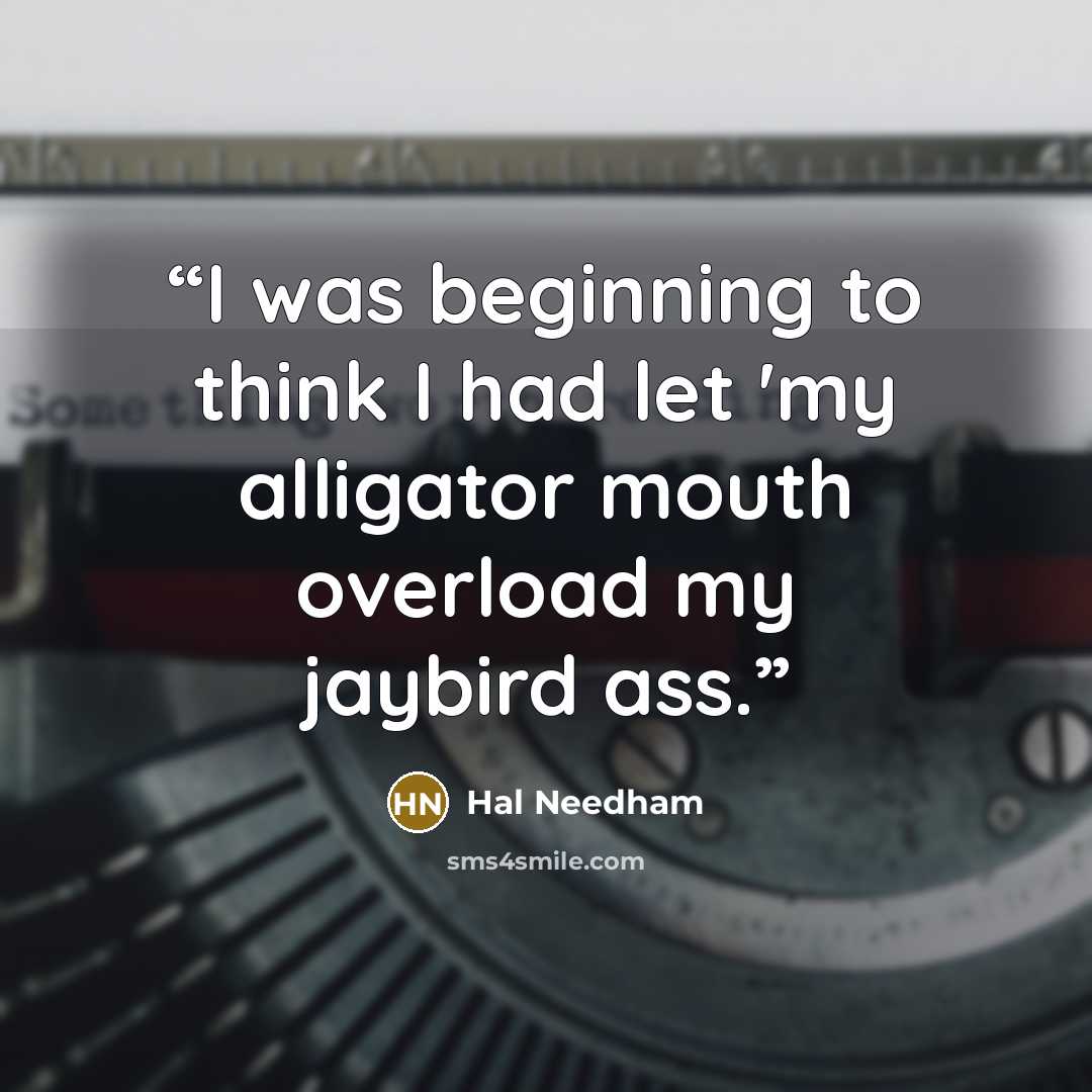 “I was beginning to think I had let 'my alligator mouth overload my jaybird ass.” quote by Hal Needham