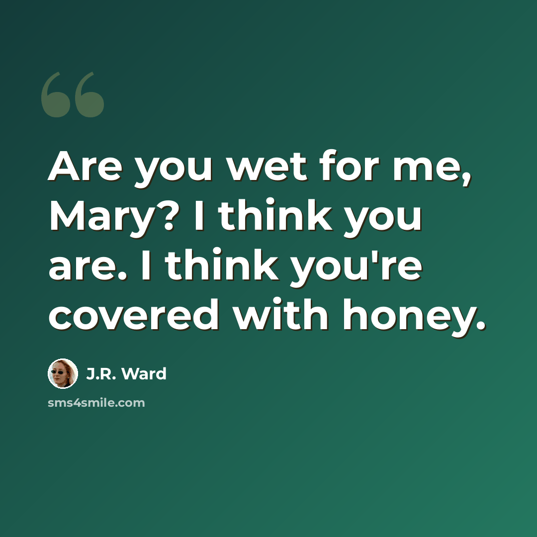 “Are you wet for me, Mary? I think you are. I think you're covered with honey.” quote by J.R. Ward