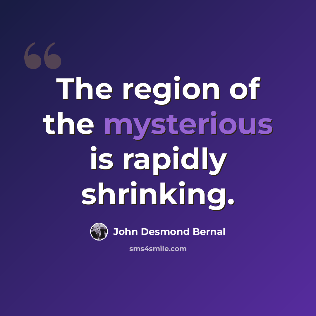 “The region of the mysterious is rapidly shrinking.” quote by John Desmond Bernal