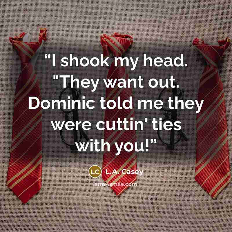 “I shook my head. "They want out. Dominic told me they were cuttin' ties with you!” quote by L.A. Casey