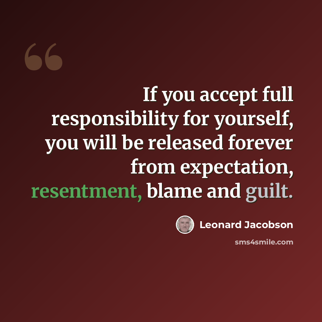 “If you accept full responsibility for yourself, you will be released forever from expectation, resentment, blame and guilt.” quote by Leonard Jacobson