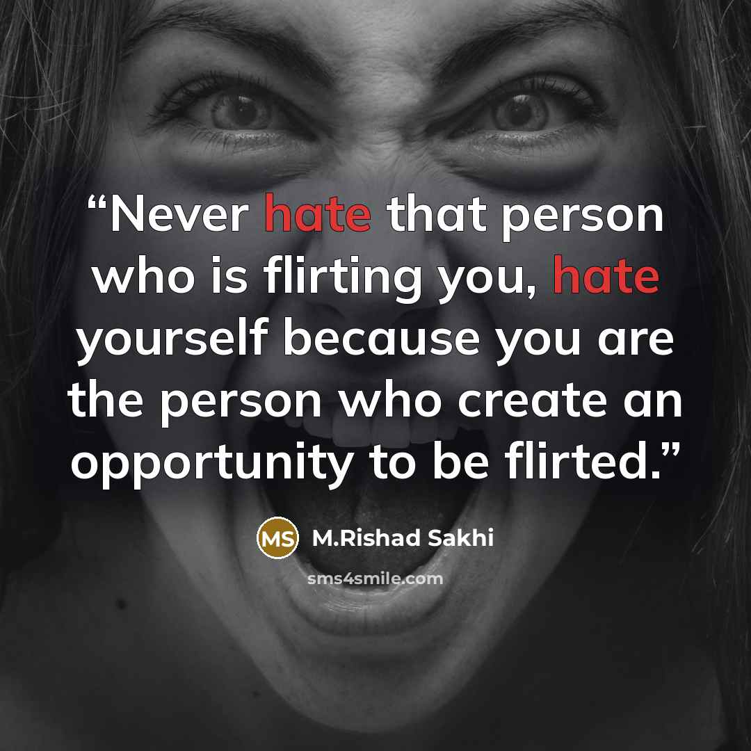 “Never hate that person who is flirting you, hate yourself because you are the person who create an opportunity to be flirted.” quote by M.Rishad Sakhi
