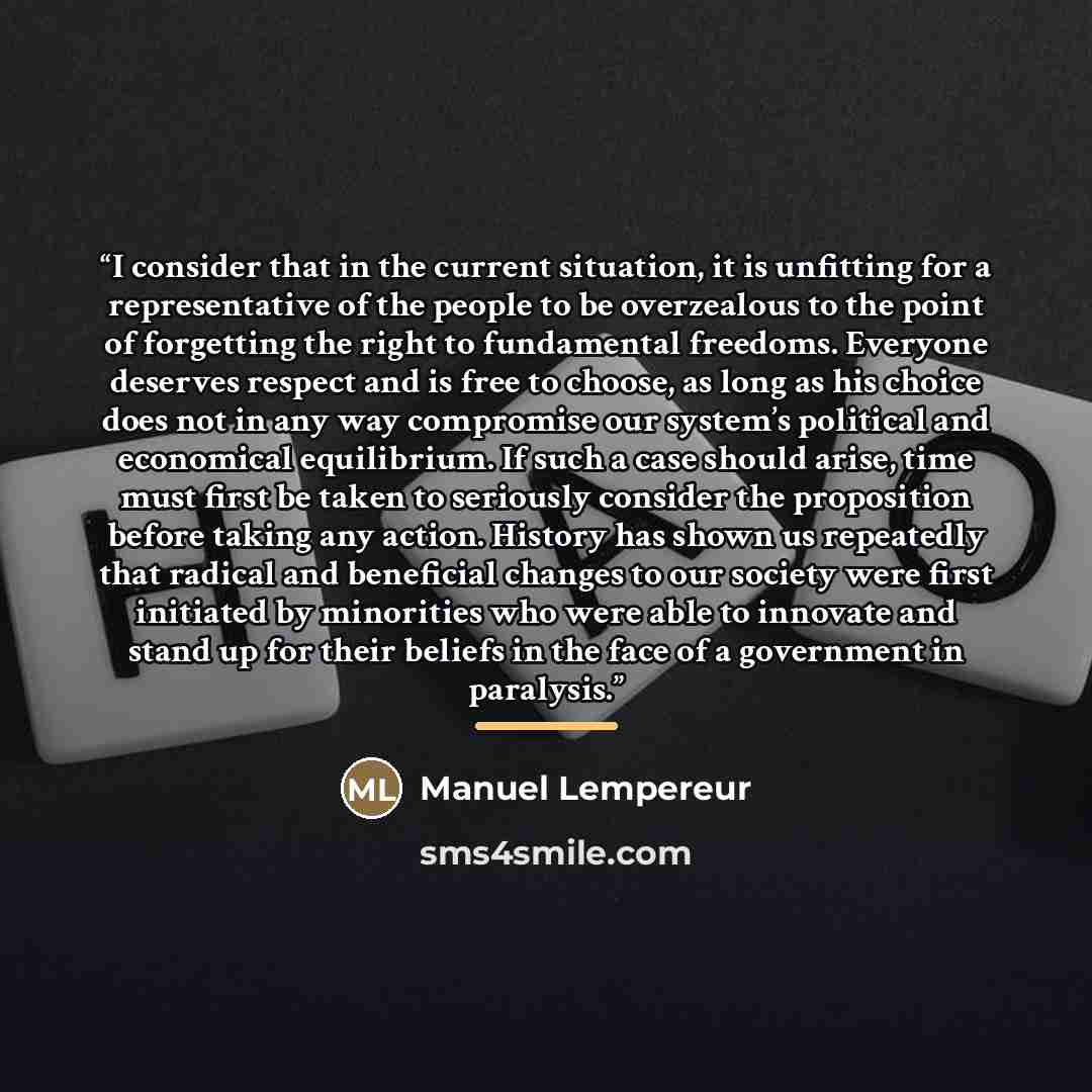 “I consider that in the current situation, it is unfitting for a representative of the people to be overzealous to the point of forgetting the right to fundamental freedoms. Everyone deserves respect and is free to choose, as long as his choice does not in any way compromise our system’s political…” quote by Manuel Lempereur
