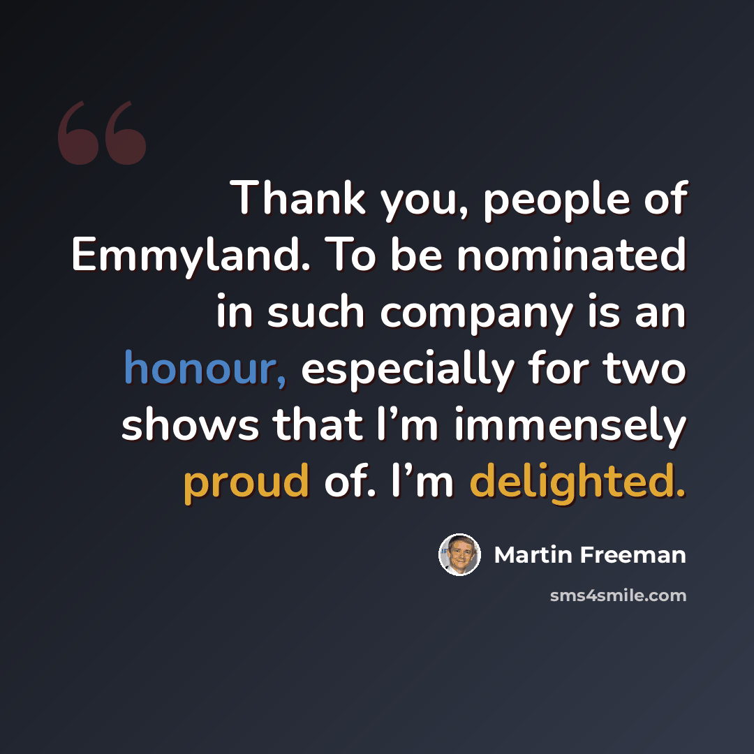 “Thank you, people of Emmyland. To be nominated in such company is an honour, especially for two shows that I’m immensely proud of. I’m delighted.” quote by Martin Freeman