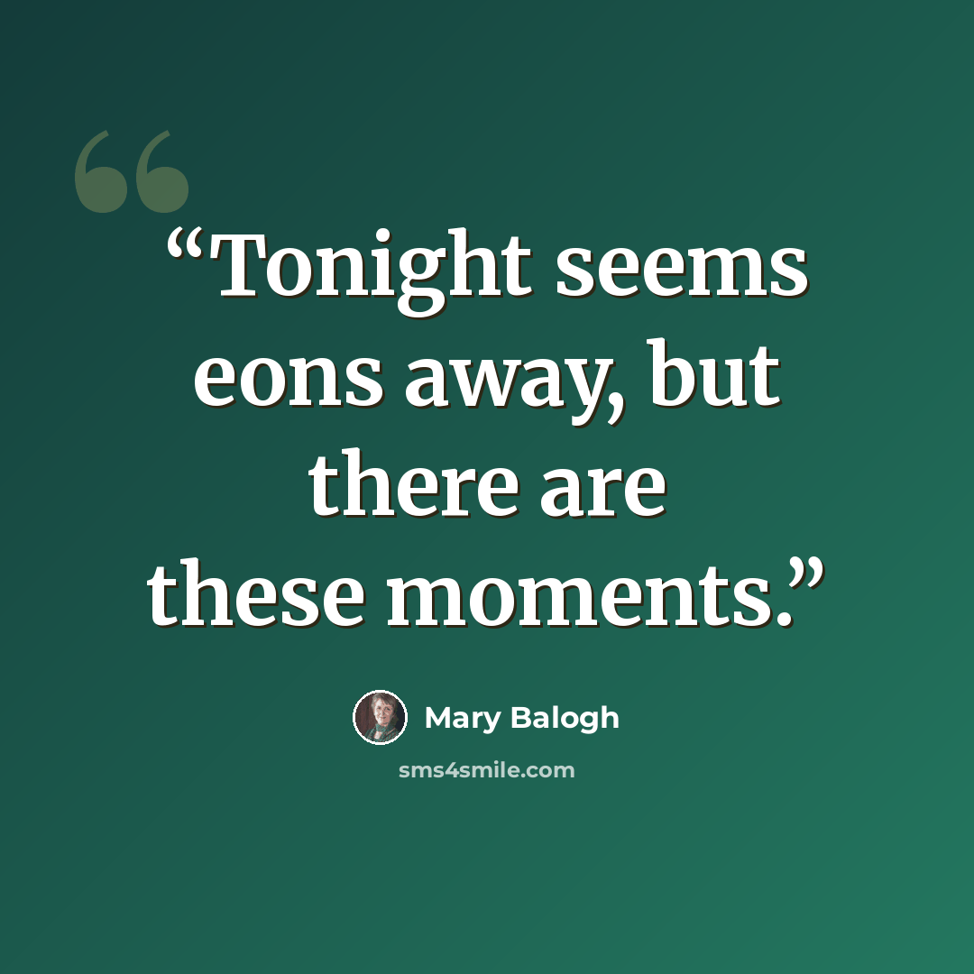 “Tonight seems eons away, but there are these moments.” quote by Mary Balogh