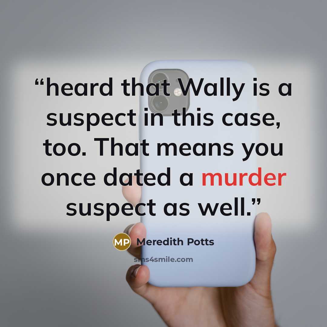 “heard that Wally is a suspect in this case, too. That means you once dated a murder suspect as well.” quote by Meredith Potts