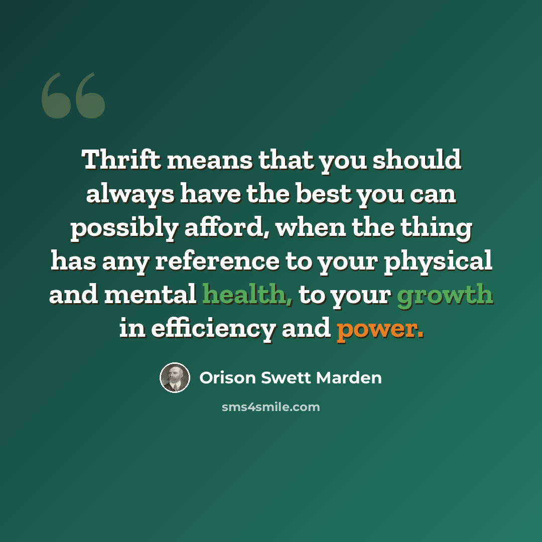 “Thrift means that you should always have the best you can possibly afford, when the thing has any reference to your physical and mental health, to your growth in efficiency and power.” quote by Orison Swett Marden