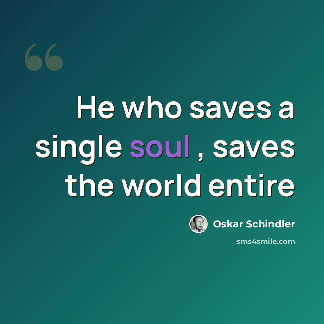 “He who saves a single soul , saves the world entire” quote by Oskar Schindler
