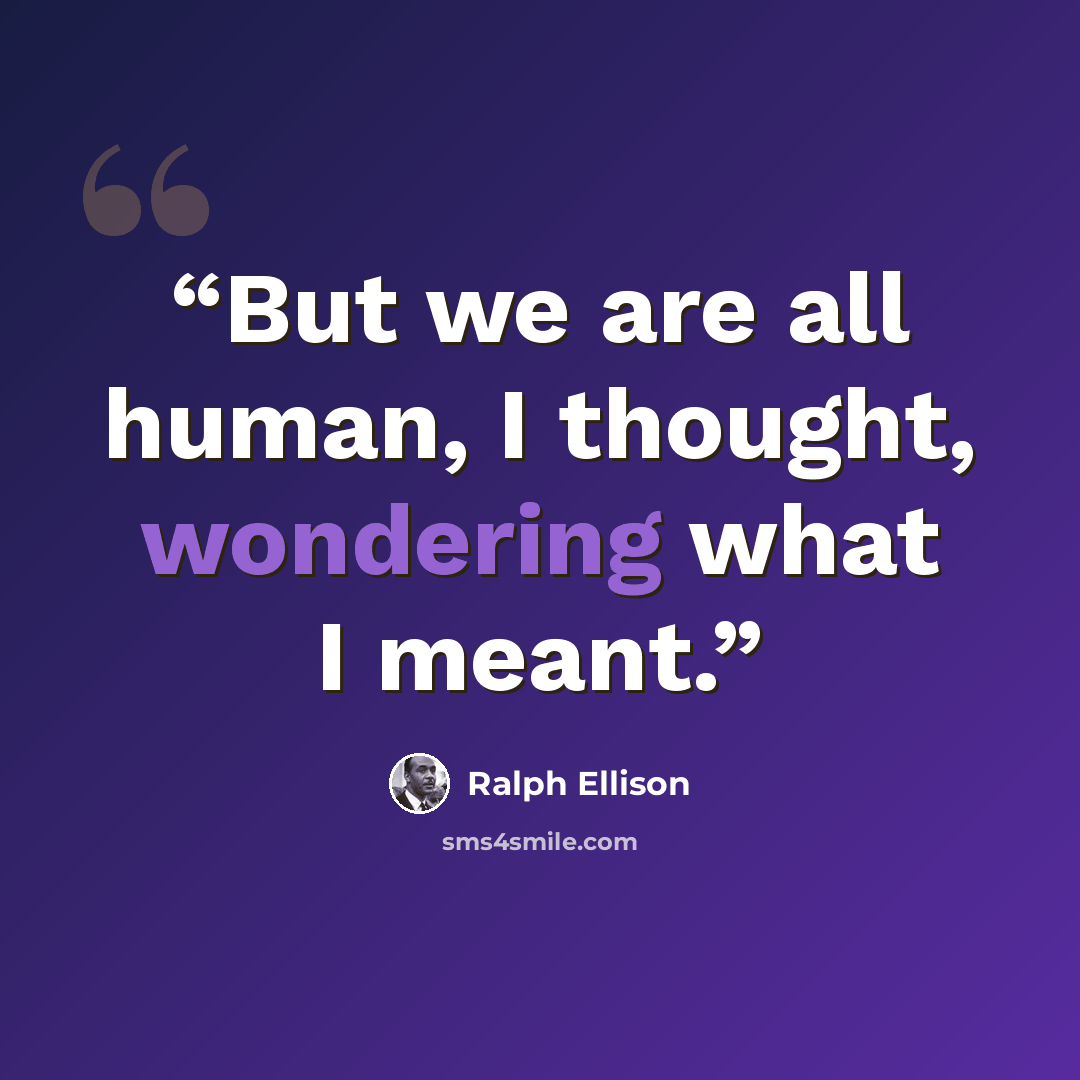 “But we are all human, I thought, wondering what I meant.” quote by Ralph Ellison