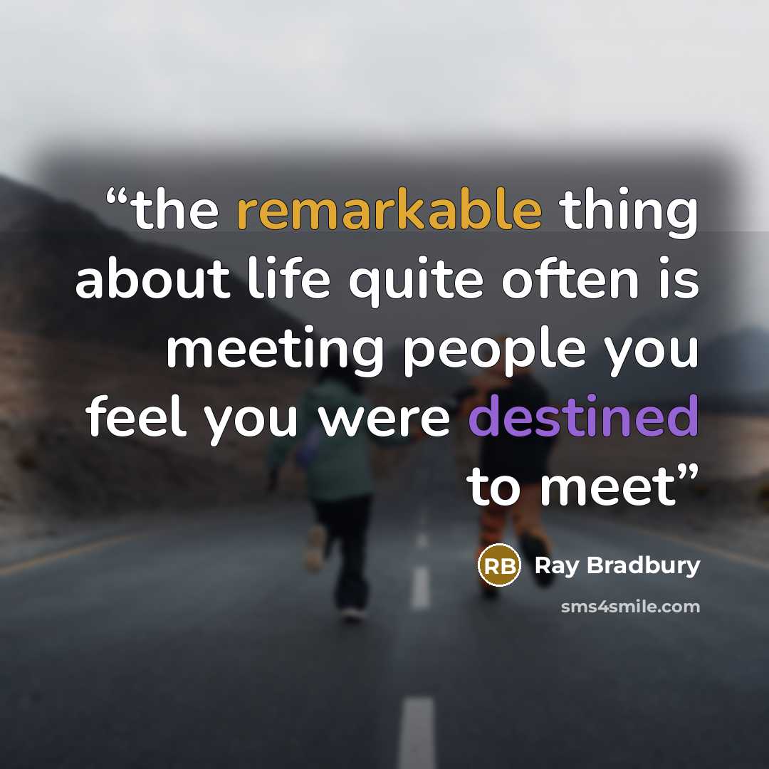 “the remarkable thing about life quite often is meeting people you feel you were destined to meet” quote by Ray Bradbury