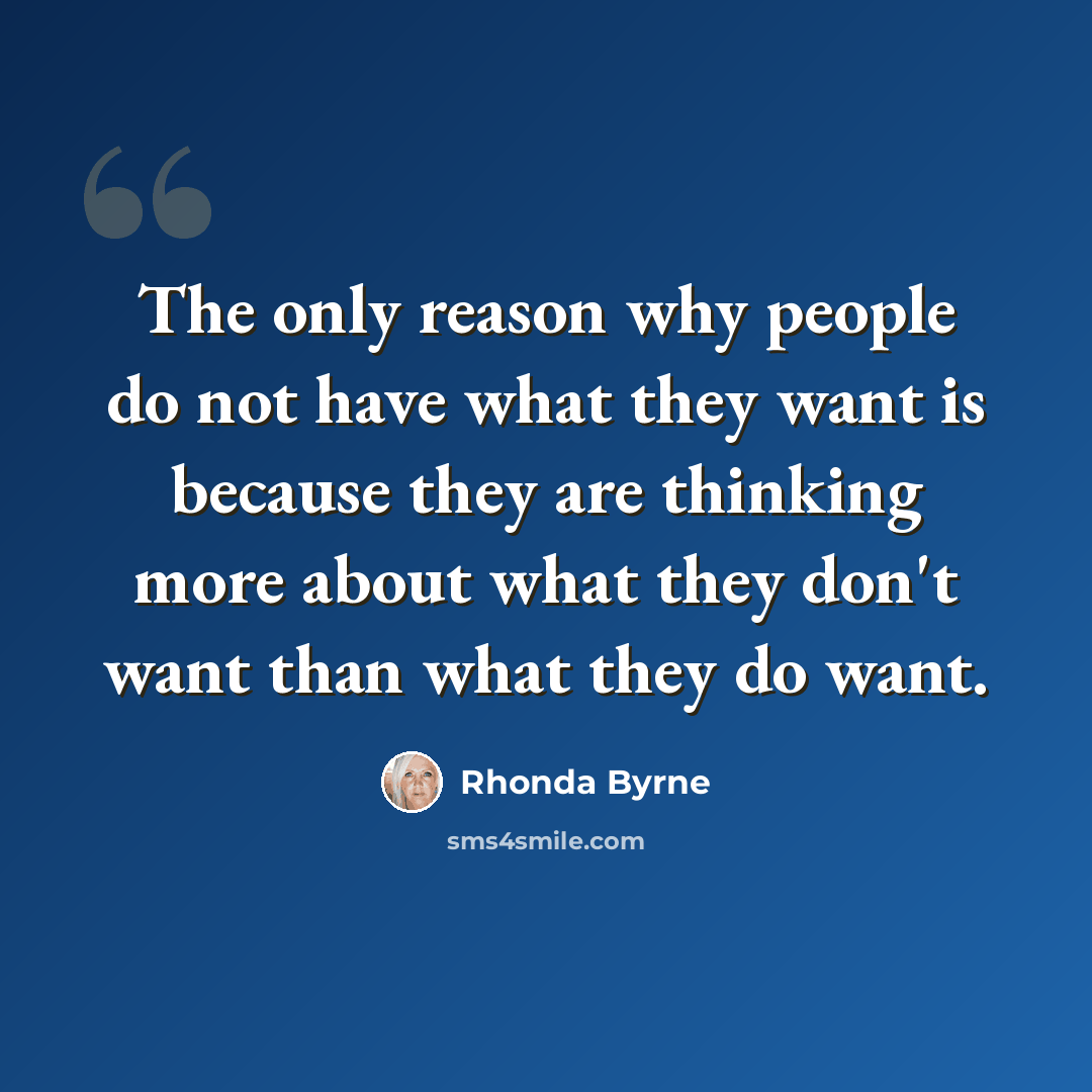 “The only reason why people do not have what they want is because they are thinking more about what they don't want than what they do want.” quote by Rhonda Byrne