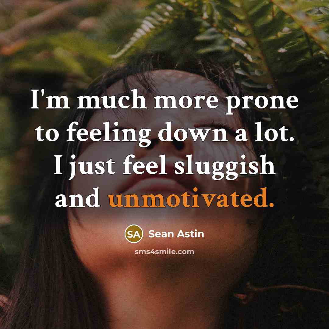 “I'm much more prone to feeling down a lot. I just feel sluggish and unmotivated.” quote by Sean Astin