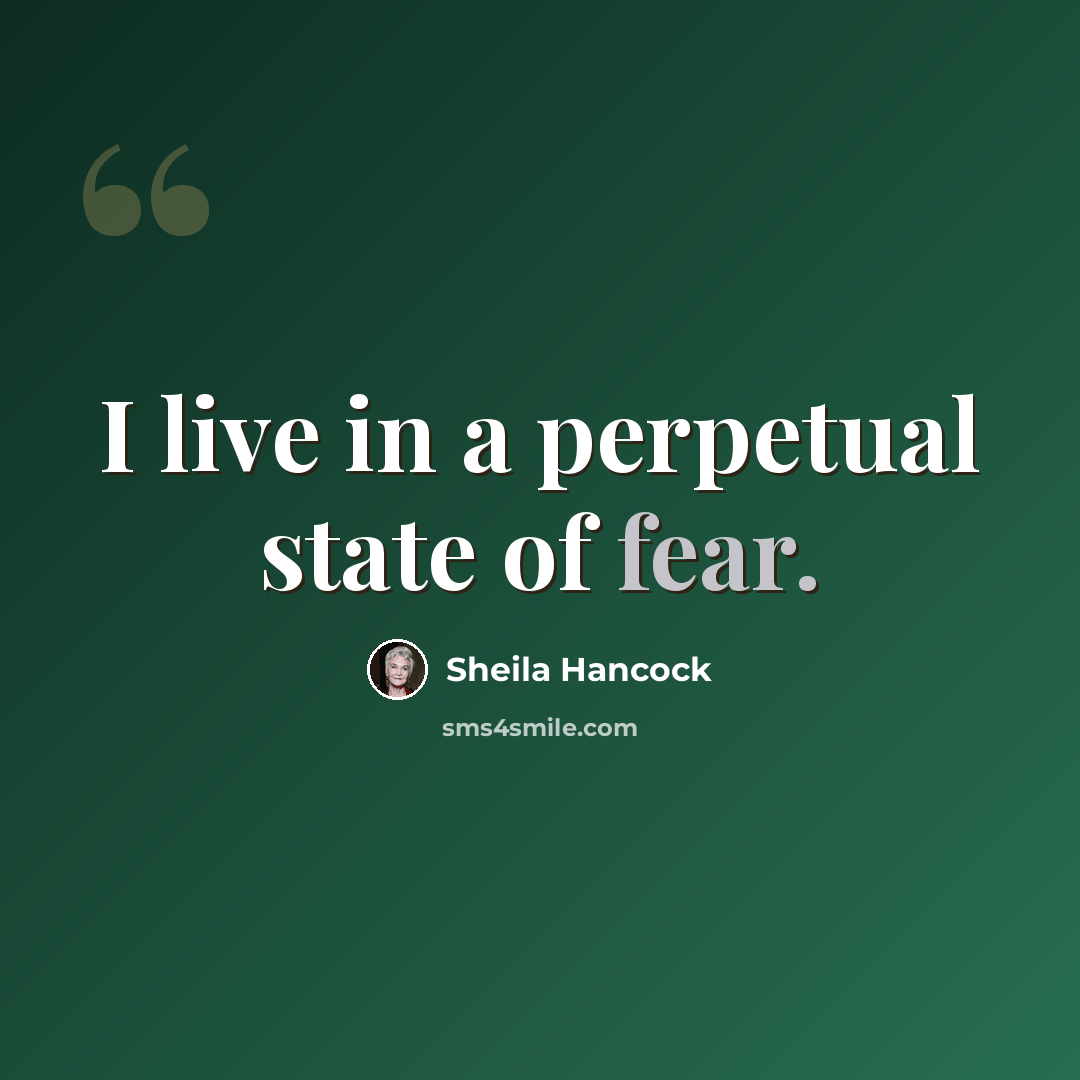 “I live in a perpetual state of fear.” quote by Sheila Hancock