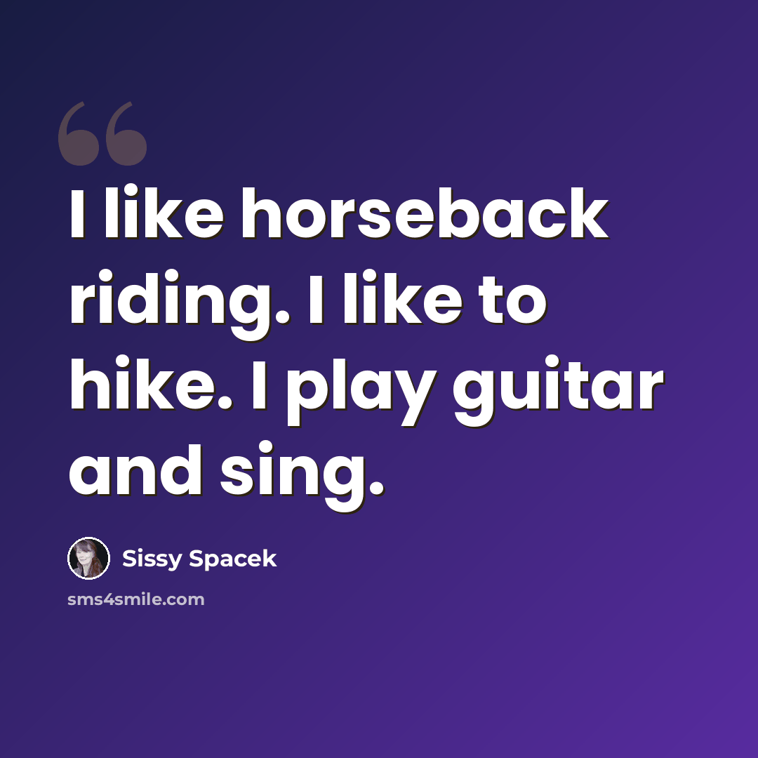 “I like horseback riding. I like to hike. I play guitar and sing.” quote by Sissy Spacek