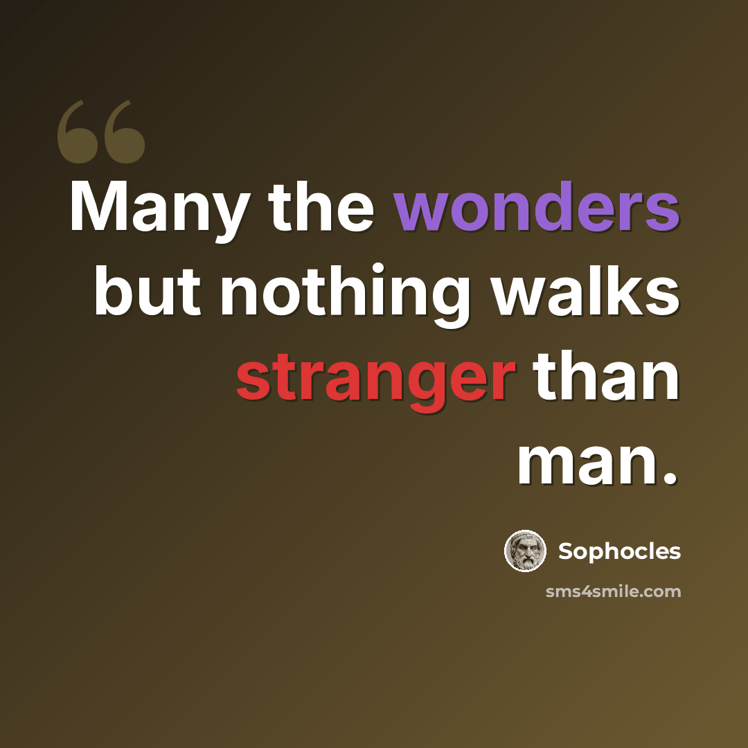 “Many the wonders but nothing walks stranger than man.” quote by Sophocles