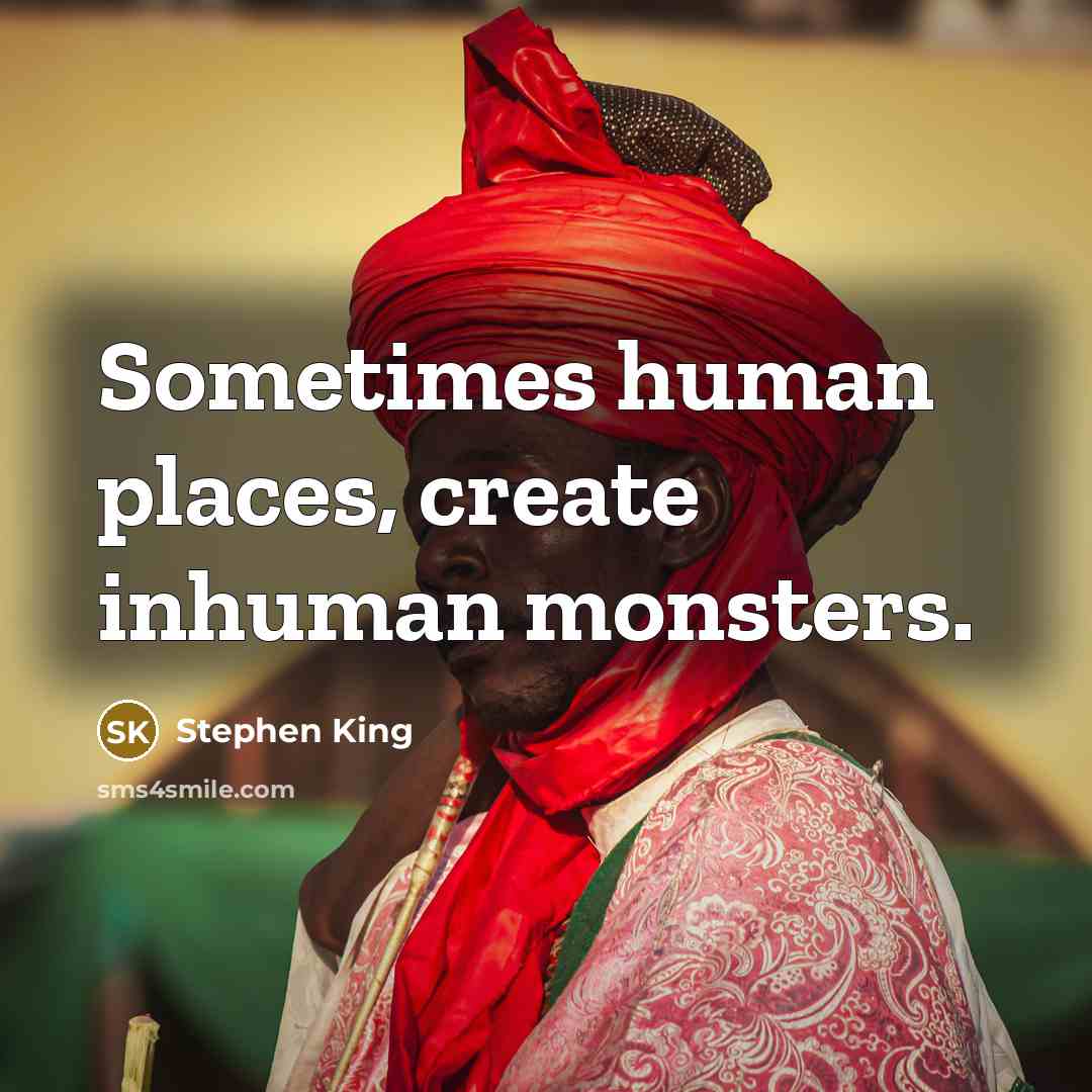 “Sometimes human places, create inhuman monsters.” quote by Stephen King