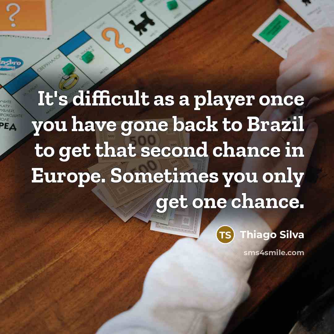“It's difficult as a player once you have gone back to Brazil to get that second chance in Europe. Sometimes you only get one chance.” quote by Thiago Silva