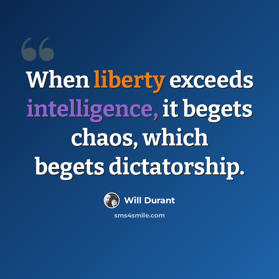 “When liberty exceeds intelligence, it begets chaos, which begets dictatorship.” quote by Will Durant