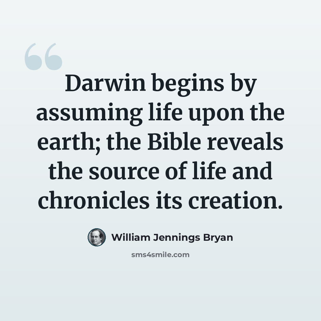 “Darwin begins by assuming life upon the earth; the Bible reveals the source of life and chronicles its creation.” quote by William Jennings Bryan