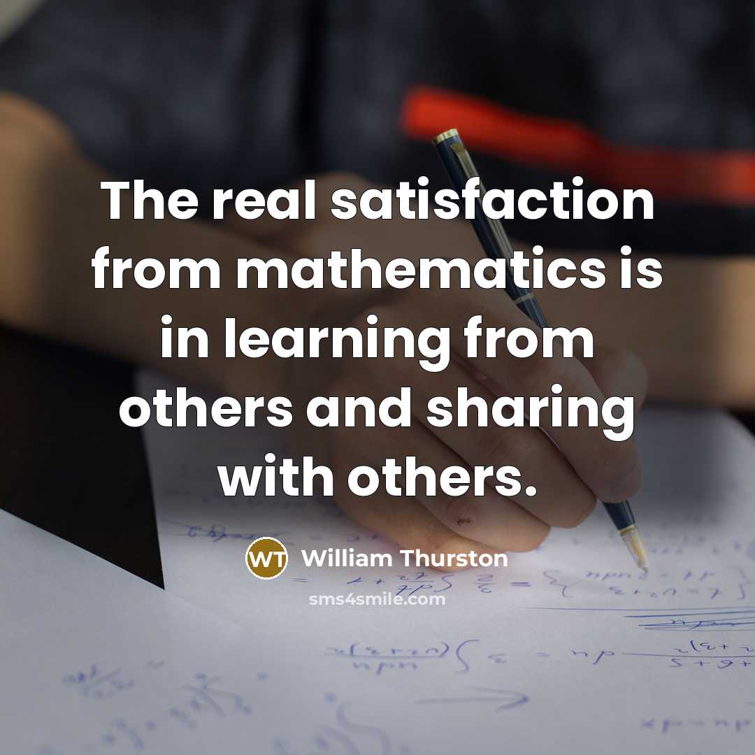 “The real satisfaction from mathematics is in learning from others and sharing with others.” quote by William Thurston