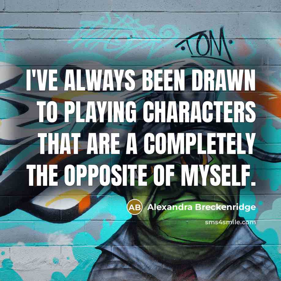 “I've always been drawn to playing characters that are a completely the opposite of myself.” quote by Alexandra Breckenridge