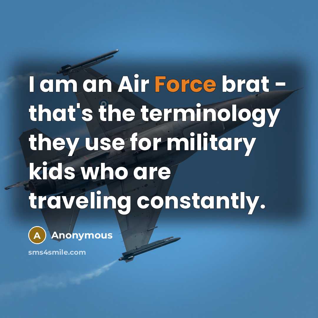 “I am an Air Force brat - that's the terminology they use for military kids who are traveling constantly.” quote by Anonymous