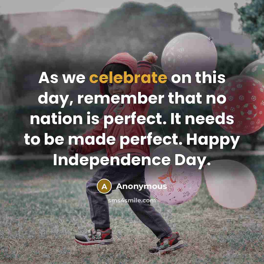“As we celebrate on this day, remember that no nation is perfect. It needs to be made perfect. Happy Independence Day.” quote by Anonymous