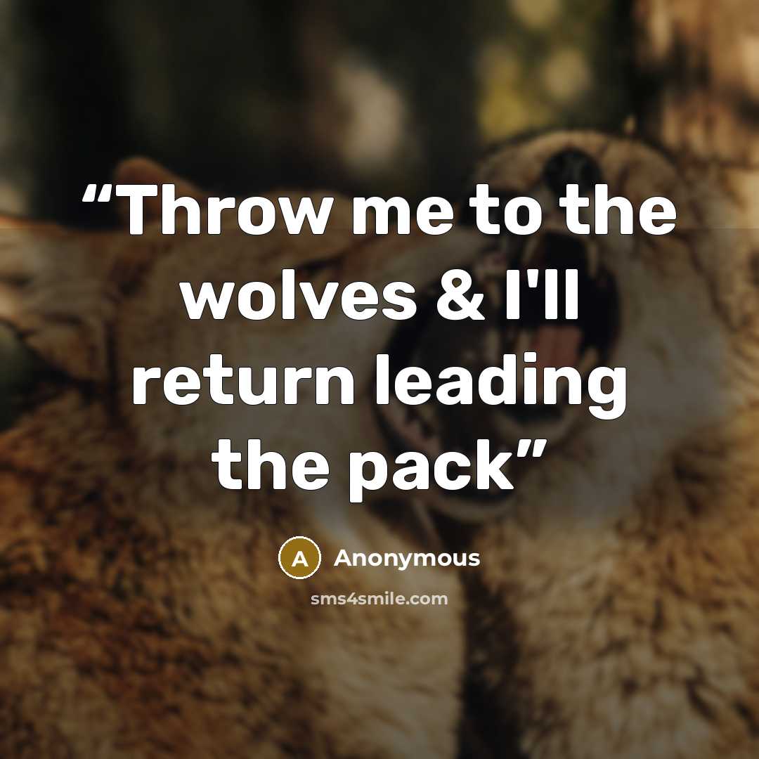“Throw me to the wolves & I'll return leading the pack” quote by Anonymous
