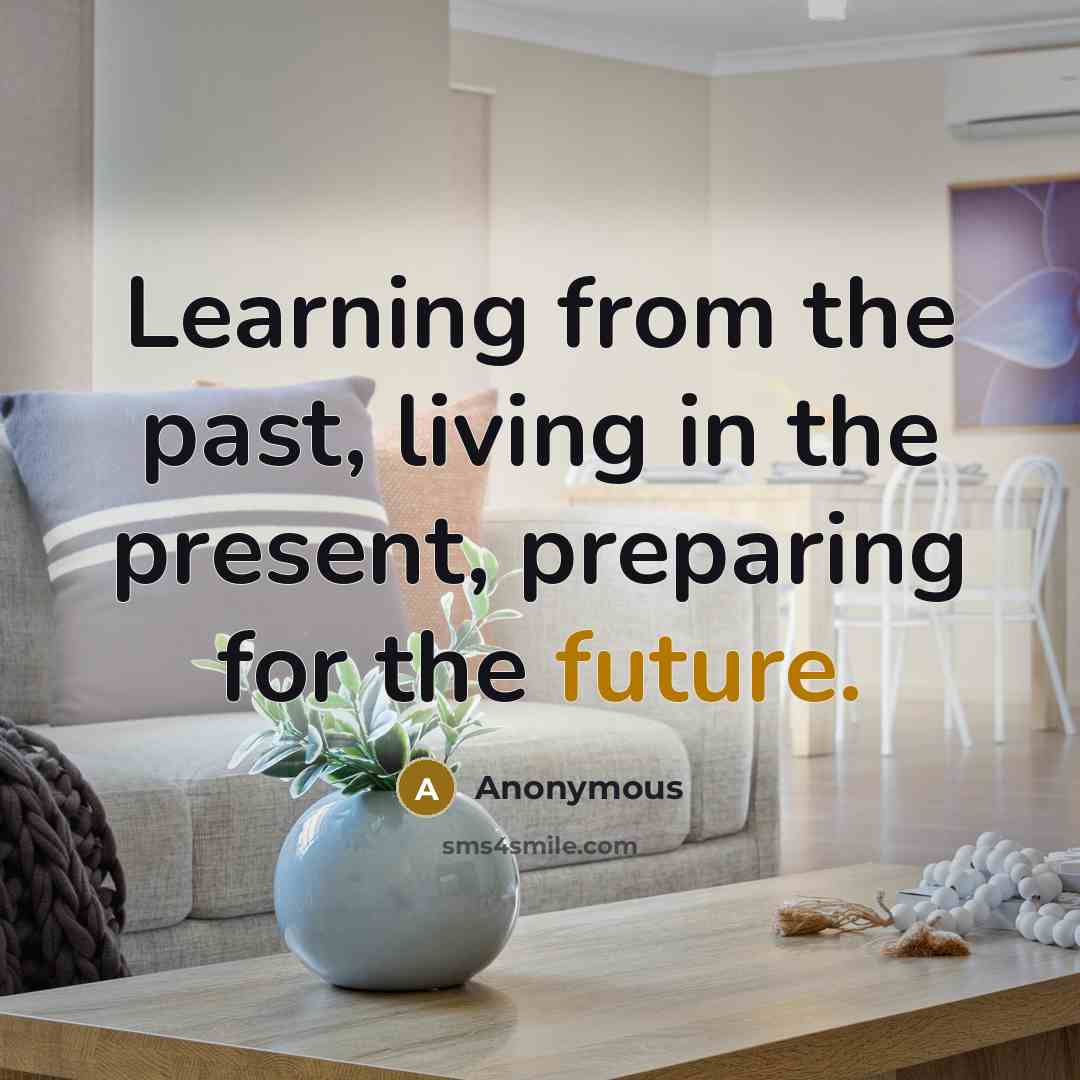 “Learning from the past, living in the present, preparing for the future.” quote by Anonymous