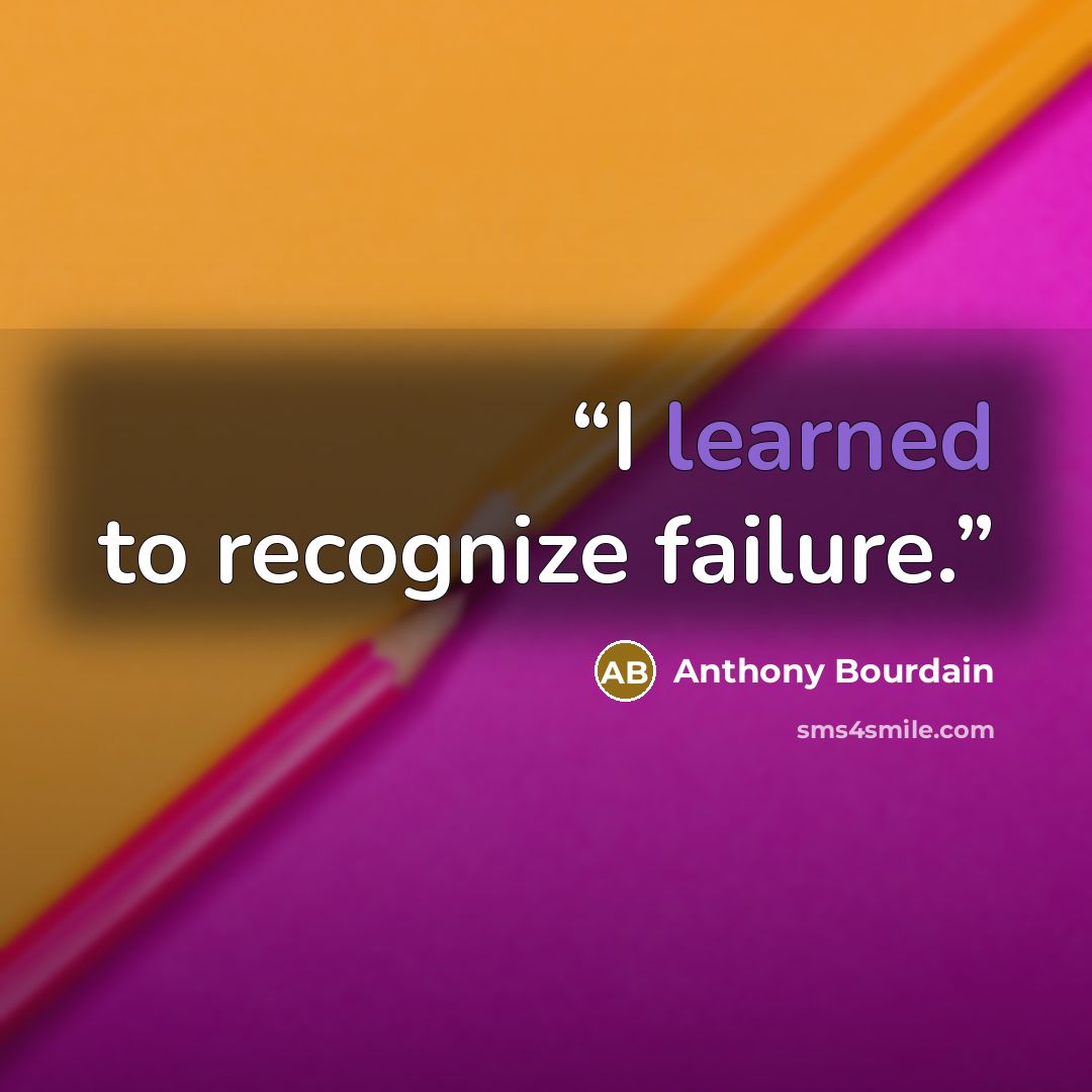 “I learned to recognize failure.” quote by Anthony Bourdain