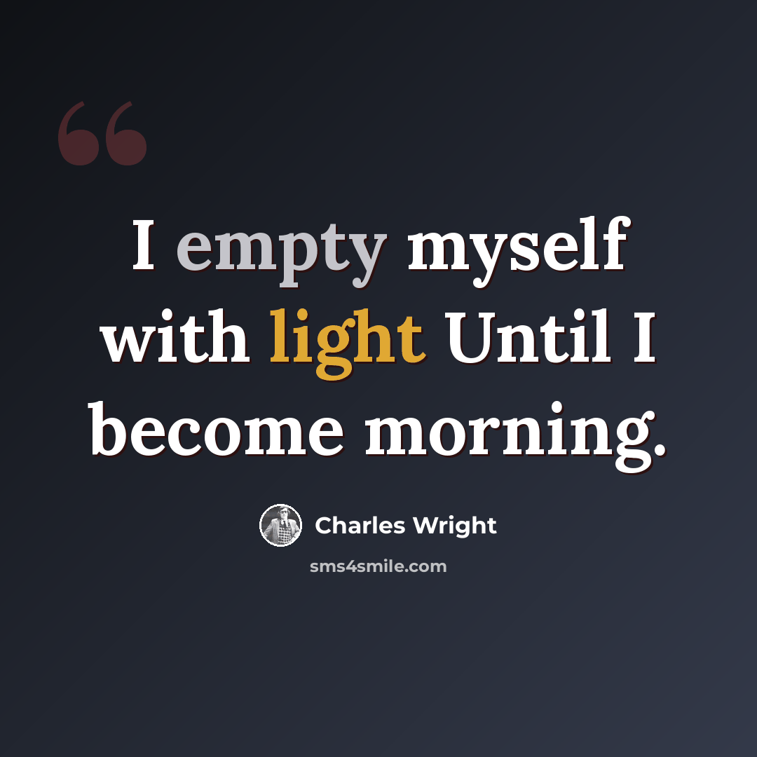 “I empty myself with light Until I become morning.” quote by Charles Wright