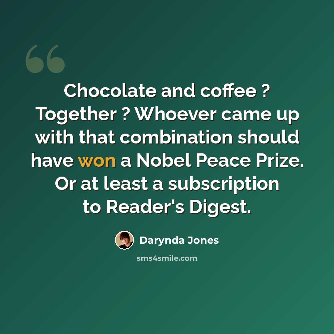 “Chocolate and coffee ? Together ? Whoever came up with that combination should have won a Nobel Peace Prize. Or at least a subscription to Reader's Digest.” quote by Darynda Jones