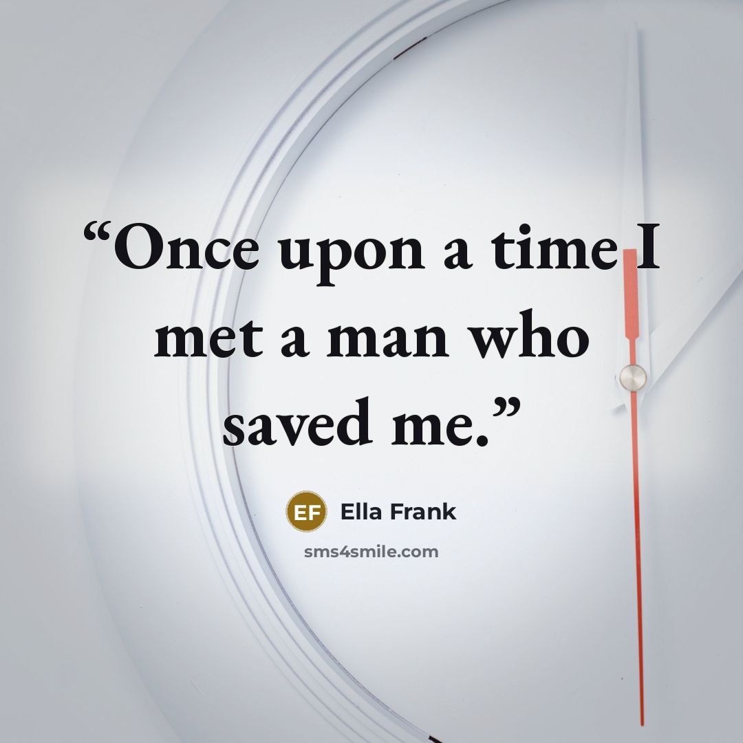 “Once upon a time I met a man who saved me.” quote by Ella Frank