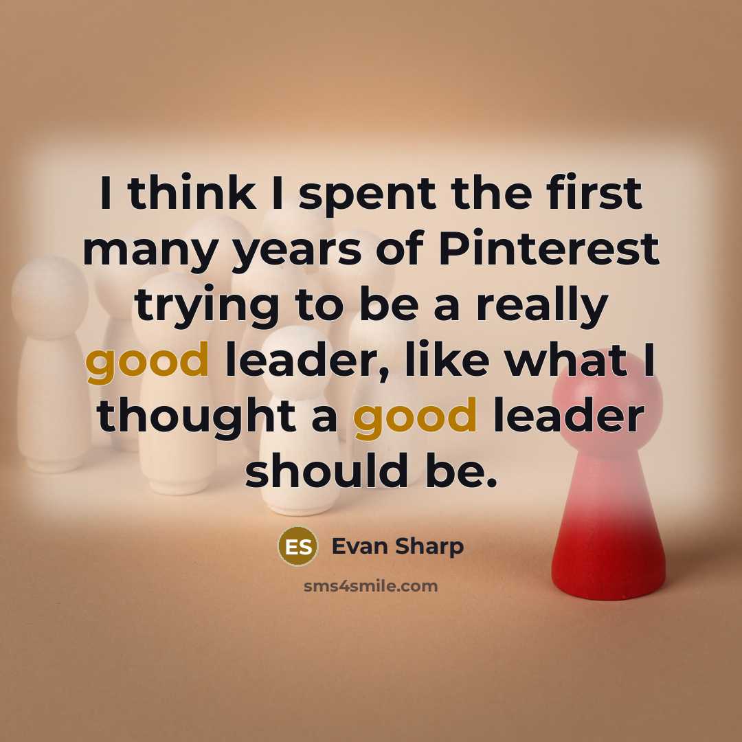 “I think I spent the first many years of Pinterest trying to be a really good leader, like what I thought a good leader should be.” quote by Evan Sharp