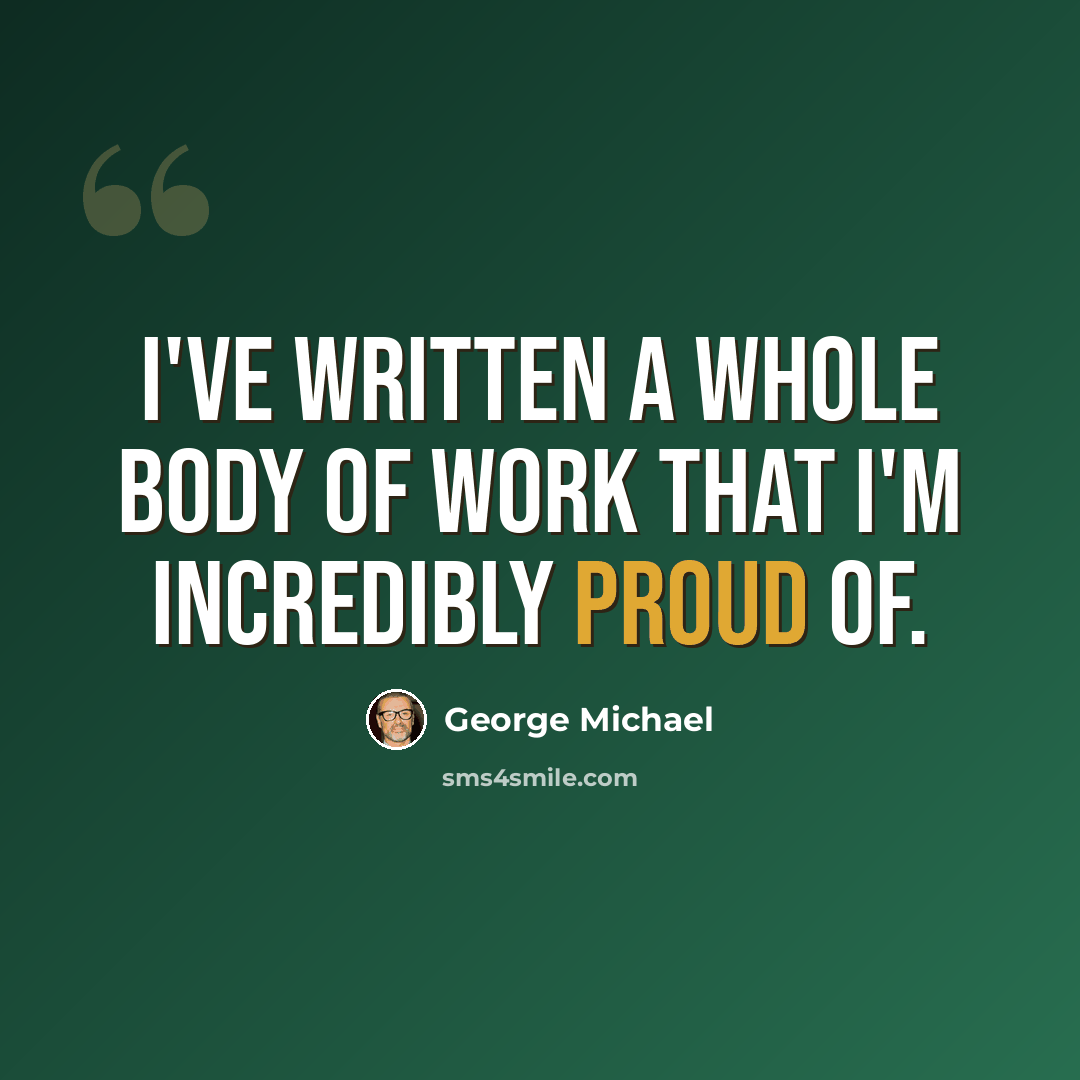 “I've written a whole body of work that I'm incredibly proud of.” quote by George Michael