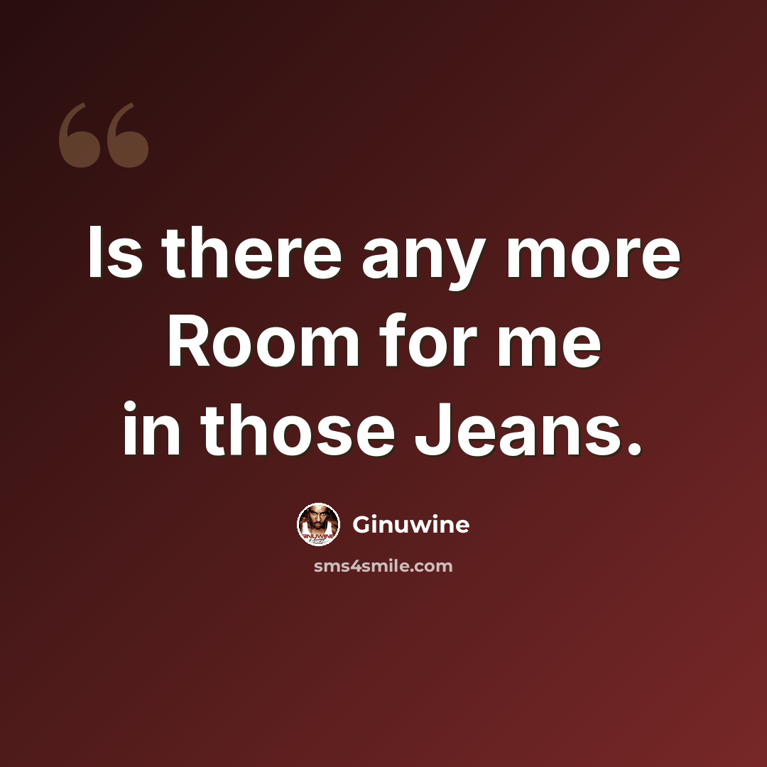 “Is there any more Room for me in those Jeans.” quote by Ginuwine