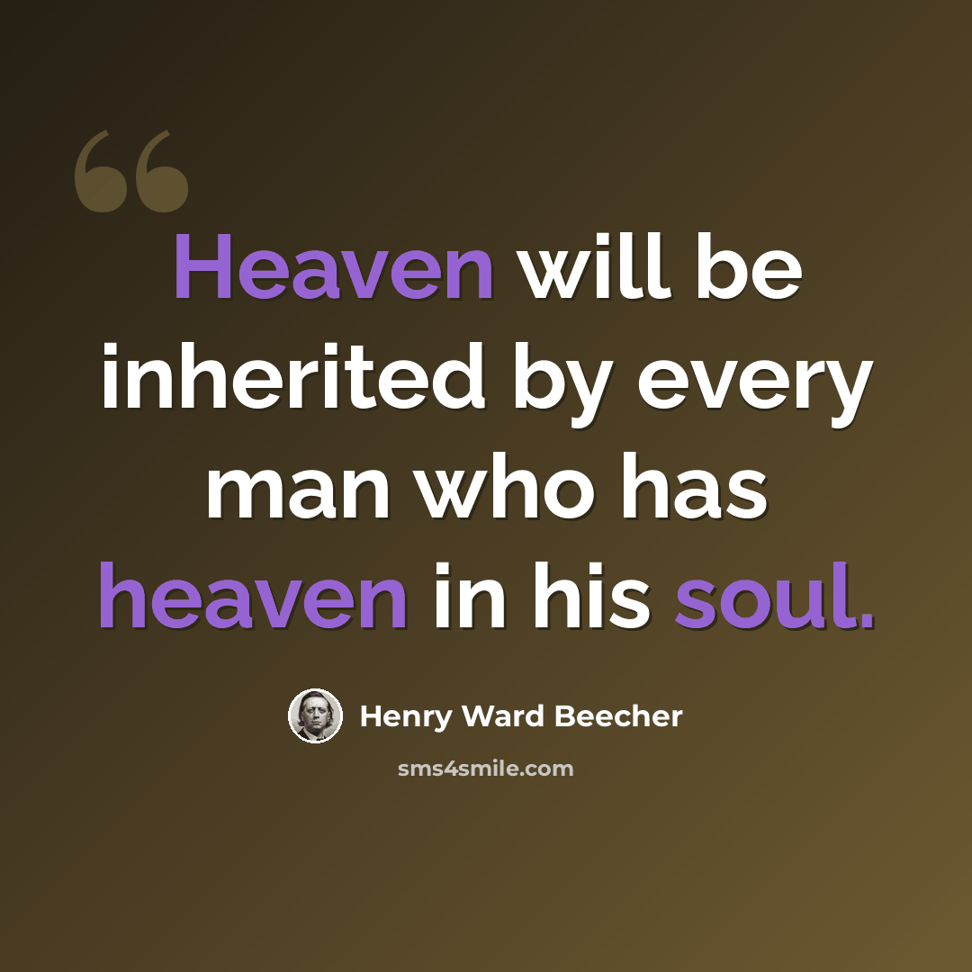 “Heaven will be inherited by every man who has heaven in his soul.” quote by Henry Ward Beecher
